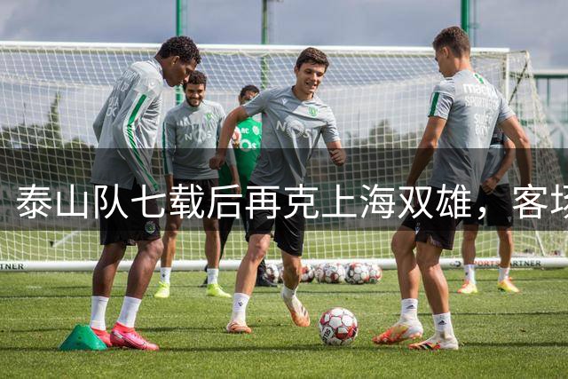 泰山队七载后再克上海双雄，客场双杀创佳绩
